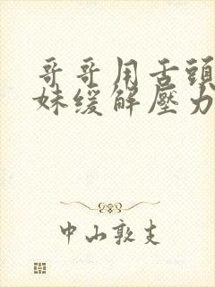 哥哥用舌头帮妹妹缓解压力