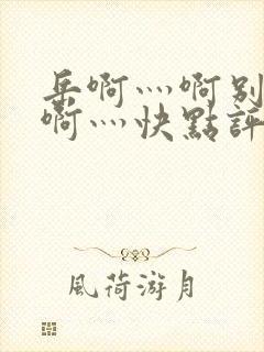 岳啊灬啊别停灬啊灬快点评价