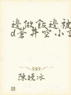 边做饭边被躁bd苍井空小说