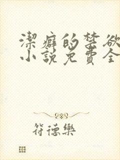 洁癖的禁欲医生小说免费全文