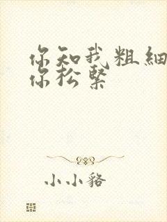 你知我粗细我知你松紧