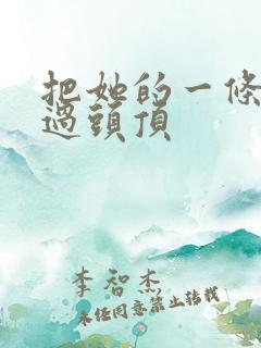 把她的一条腿举过头顶