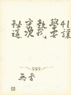 秘密教学41话这次我要让