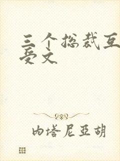 三个总裁互攻互受文