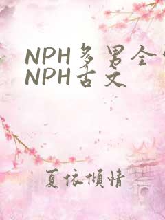 NPH多男全处NPH古文