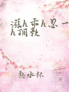 涨h乖h忍一下h调教