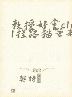 教授好会c1v1拦路猫笔趣阁