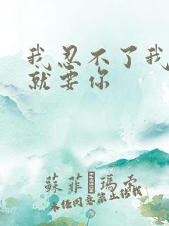 我忍不了我现在就要你