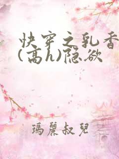 快穿之乳香诱人(高h)隐欲