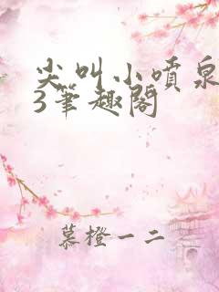 尖叫小喷泉1v3笔趣阁