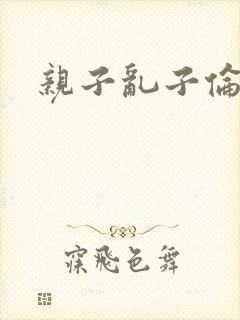 亲子乱子伦系列