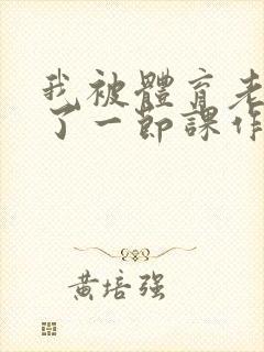 我被体育老师c了一节课作文渺渺