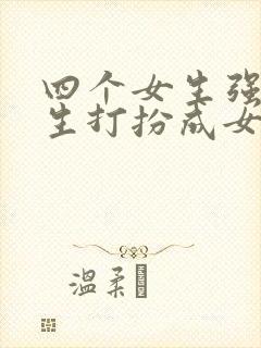 四个女生强制男生打扮成女生