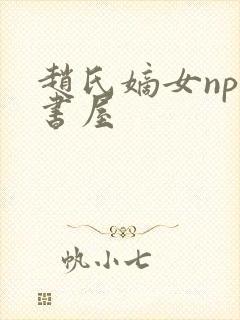 赵氏嫡女np御书屋