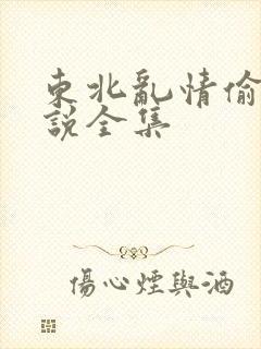 东北乱情偷娘小说全集