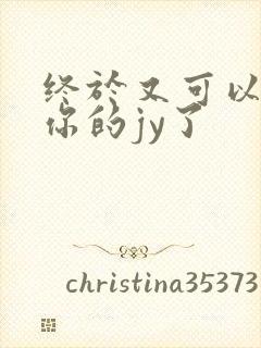 终于又可以吃到你的jy了