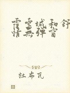 霍云城和舒言抒情无弹窗