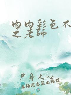 肉肉彩色不遮挡之老师