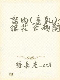 胬肉(产乳)金银花笔趣阁