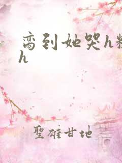 脔到她哭h粗话h