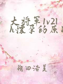 大将军1v2lh怀孕的原因