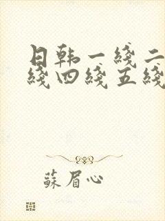 日韩一线二线三线四线五线