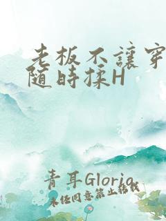 老板不让穿乳罩随时揉H