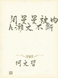 周曼曼被肉干高h潮文不断