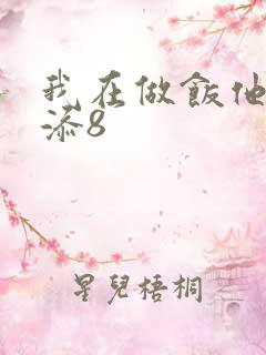 我在做饭他在下添8
