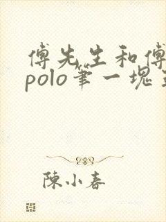 傅先生和傅太太polo笔一块五花肉