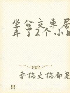 坐公交车居然被弄了2个小时