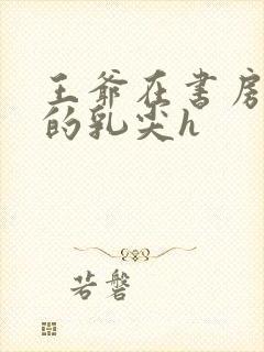 王爷在书房含她的乳尖h