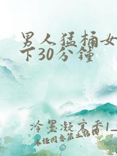 男人猛桶女人底下30分钟