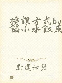 授课方式by肉馅小水饺原文