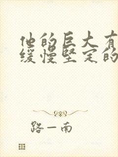 他的巨大有力而缓慢坚定的挺