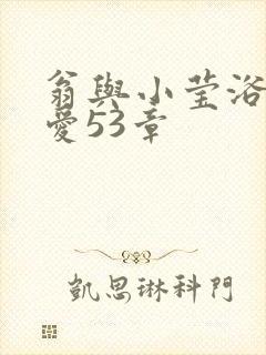 翁与小莹浴室欢爱53章