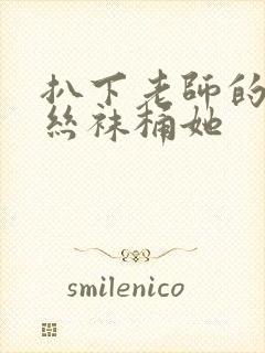 扒下老师的黑色丝袜桶她