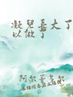 凝儿长大了 可以做了