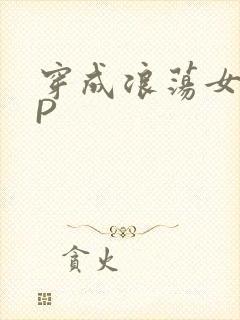 穿成浪荡女配NP