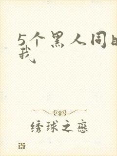 5个黑人同时玩我