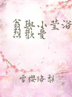 翁与小莹浴室激烈欢爱