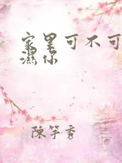 家里可不可以干湿你