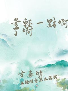 爹轻一点啊太重了啊