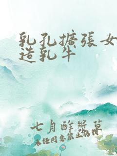 乳孔扩张女体改造乳牛