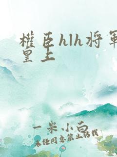 权臣hlh将军皇上
