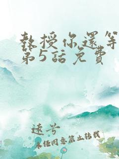教授你还等什么第5话免费