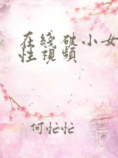 在线破小女初的性视频