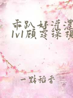 乖趴好灌浓精h1v1顾霆琛视频