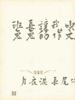 班长让我吃他小兔兔的作文