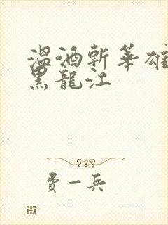 温酒斩华雄事件黑龙江